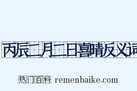 丙辰二月二日喜晴反义词是什么意思的图片